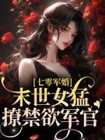 热文《七零军婚：末世女猛撩禁欲军官》乔夏至赵知青小说全文无弹窗阅读