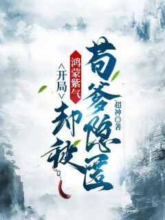 《开局鸿蒙紫气，却被苟爹隐匿》陈长生洛玉衡完结版免费试读