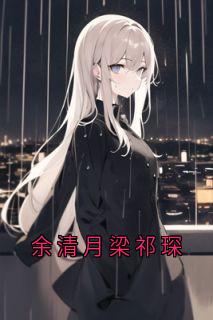 《余清月梁祁琛》小说主角余清月梁祁琛全文章节免费在线阅读