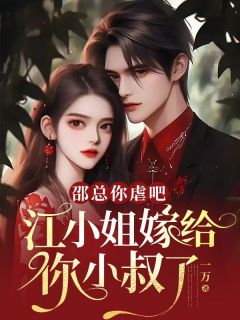 《邵总你虐吧，江小姐嫁给你小叔了》小说全文精彩试读_《邵总你虐吧，江小姐嫁给你小叔了》最新章节目录