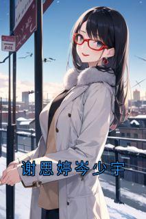 《谢思婷岑少宇》小说全文精彩阅读_《谢思婷岑少宇》最新章节目录