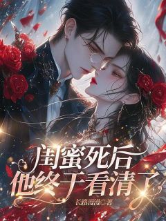《闺蜜死后，他终于看清了》完结版免费阅读_《闺蜜死后，他终于看清了》最新章节列表
