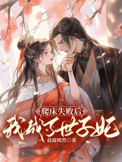 《爬床失败后，我成了世子妃》完结版免费试读_《爬床失败后，我成了世子妃》最新章节目录