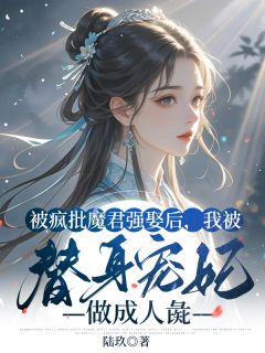 被疯批魔君强娶后，我被替身宠妃做***彘小说全集免费免费试读（阿芙赫连泽）