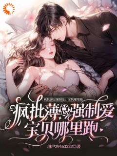 《疯批薄总强制爱：宝贝哪里跑》小说免费阅读_《疯批薄总强制爱：宝贝哪里跑》最新章节列表