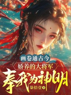 沈云苓霍晏清全本资源下载APP_画卷通古今，娇养的大将军奉我为神明完整未删减版