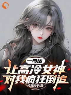 《一句话，让高冷女神对我疯狂倒追》小说在线阅读_《一句话，让高冷女神对我疯狂倒追》最新章节目录