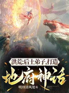《周辉后土》小说完结版在线试读_洪荒：后土弟子，打造地府神话小说阅读