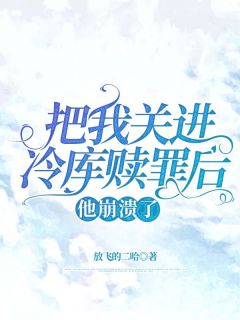 《把我关进冷库赎罪后，他崩溃了》小说全文免费阅读_《把我关进冷库赎罪后，他崩溃了》最新章节列表