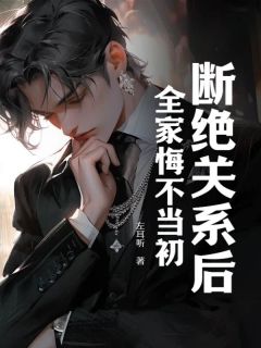 新书《断绝关系后，全家悔不当初》小说全集阅读_叶帆周巧周明小说免费精彩章节全文