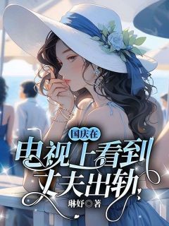 《国庆在电视上看到丈夫出轨》完结版精彩阅读__3