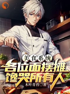 美食系统，各位面摆摊馋哭所有人小说_周缘姚有志(美食系统，各位面摆摊馋哭所有人)小说阅读