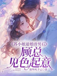 《苏乔顾峣》苏小姐退婚渣男后，顾总见色起意章节列表精彩试读
