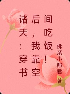 《诸天：穿书后，我靠空间吃饭！》小说章节精彩阅读_李想小美小说阅读