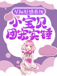 《星际好感系统：小宝贝团宠实锤》免费阅读_妮妮小宇在线阅读