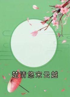 《楚清悠宋云越》楚清悠宋云越小说精彩章节免费试读