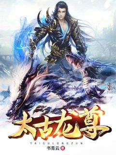 《敖夜谢诗瑶》太古龙尊全文在线阅读_第4章