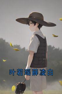 叶若瑶薛凌白叶若瑶薛凌白小说精彩内容在线阅读
