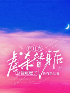 《白月光***替身后，总裁疯魔了》(江言顾泽南)小说阅读by深海飞鱼