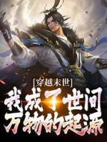 秦道图铁明阅读_秦道图铁明《穿越末世：我成了世间万物的起源》