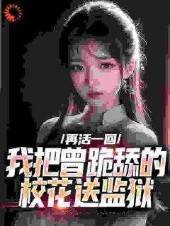 《再活一回，我把曾跪舔的校花送监狱》小说完结版在线试读_第5章