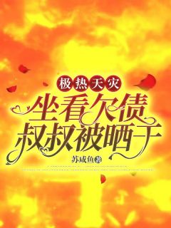 李果妈妈极热天灾，坐看欠债叔叔被晒干小说全本在线阅读