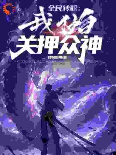 《全民转职：我独自关押众神》李南张玉馨小说全本免费试读