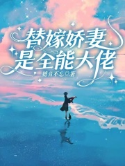 《替嫁***是全能大佬》小说精彩阅读_《替嫁***是全能大佬》最新章节列表