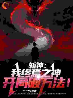 《斩神：我终焉之神，开局破万法！》完结版免费阅读_《斩神：我终焉之神，开局破万法！》最新章节目录