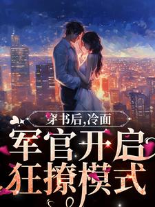 《穿书后，冷面军官开启狂撩模式》小说章节在线试读_江窈陆绍庭小说阅读