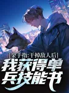 《金手指：干掉敌人后我获得单兵技能书》小说最新章节免费阅读（精彩章节未删节）