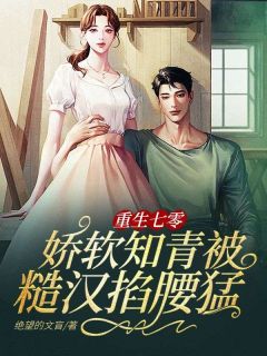 《重生七零：娇软知青被糙汉掐腰猛宠》顾南枝叶瑾小说最新章节目录及全文完整版