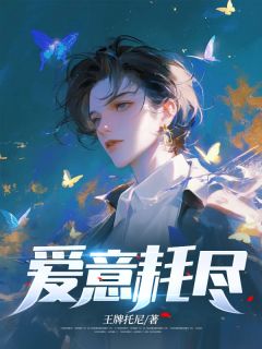 《爱意耗尽》小说全文精彩阅读_《爱意耗尽》最新章节列表