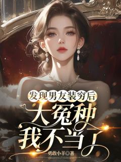 《发现男友装穷后，大冤种我不当了》完结版精彩试读_《发现男友装穷后，大冤种我不当了》最新章节列表