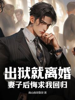 《出狱就离婚，妻子后悔求我回归》完结版精彩阅读_《出狱就离婚，妻子后悔求我回归》最新章节列表