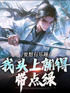 《要想有乐趣，我头上就得带点绿》小说全文精彩阅读_王行之李青萝小说阅读