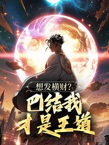 小说想发横财？巴结我才是王道青山小东西章节免费在线阅读***