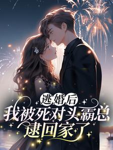《逃婚后，我被死对头霸总逮回家了》完结版精彩阅读_《逃婚后，我被死对头霸总逮回家了》最新章节列表