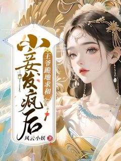 《小妾发疯后，***跪地求和》大结局精彩阅读_《小妾发疯后，***跪地求和》最新章节列表