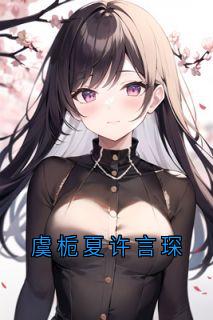 《虞栀夏许言琛》许言琛虞栀夏大结局在线试读