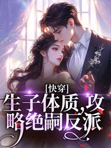 《快穿，生子体质，攻略绝嗣反派》小说大结局精彩试读_夏熙之傅妄小说全文