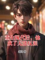 《重生现代后，他成了***反派》大结局精彩试读_《重生现代后，他成了***反派》最新章节列表