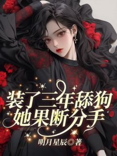 《装了三年舔狗，她果断分手！》完结版精彩试读_《装了三年舔狗，她果断分手！》最新章节列表