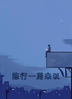《周未以陈行一》陈行一周未以章节列表在线试读