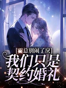 新书《霸总别闹了，我们只是契约婚礼》小说全集阅读_岑若齐放小说免费完整版全文