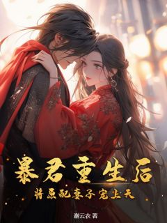 《暴君重生后，将原配妻子宠上天》大结局精彩阅读_《暴君重生后，将原配妻子宠上天》最新章节目录