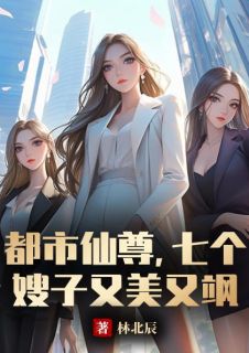 【爆款新书】都市仙尊，七个嫂子又美又飒_林策韩玉兰小说全文章节在线阅读