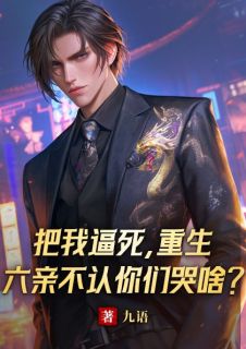 《把我逼死，重生六亲不认你们哭啥？》完结版精彩阅读_《把我逼死，重生六亲不认你们哭啥？》最新章节列表