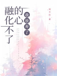 余欢今安融化不了的心，我放弃了小说全文章节阅读_余欢今安免费完整版