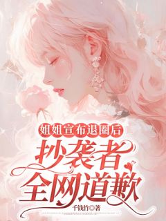 《明杏顾哲》小说全集免费在线阅读（姐姐宣布退圈后，抄袭者全网道歉）